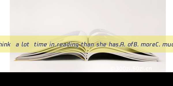 He has spent  1 think  a lot  time in reading than she has.A. ofB. moreC. much moreD. of m