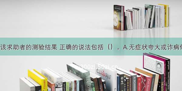 多选：关于该求助者的测验结果 正确的说法包括（）。A.无症状夸大或诈病倾向B.370题