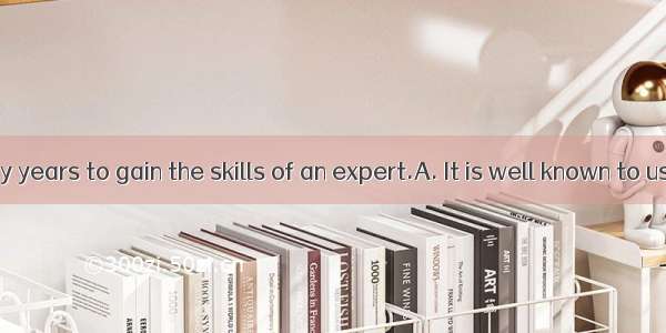 it takes many years to gain the skills of an expert.A. It is well known to us thatB. As i