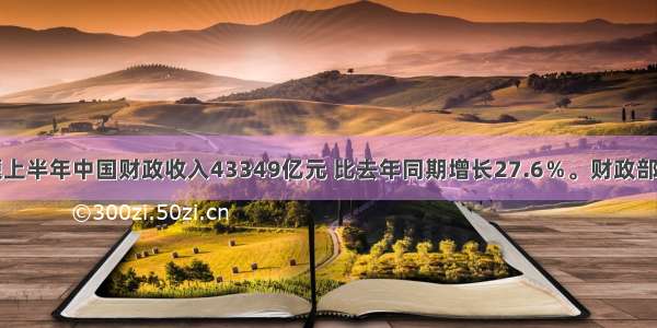 多选题上半年中国财政收入43349亿元 比去年同期增长27.6％。财政部明确表