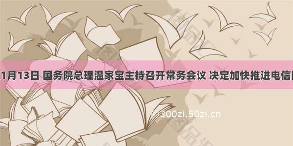 单选题1月13日 国务院总理温家宝主持召开常务会议 决定加快推进电信网 广播