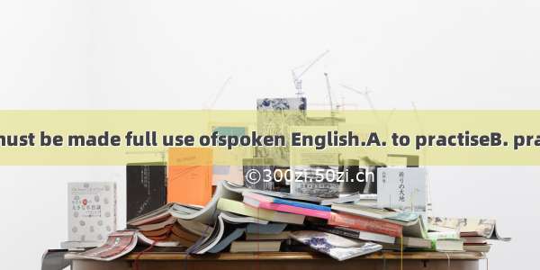 Every minute must be made full use ofspoken English.A. to practiseB. practisingCto prac