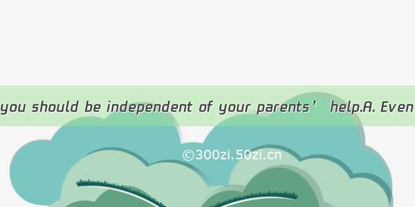 you’ve grown up  you should be independent of your parents’ help.A. Even thoughB. In case
