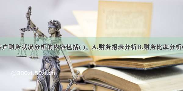 对单一法人客户财务状况分析的内容包括()。A.财务报表分析B.财务比率分析C.经营策略分