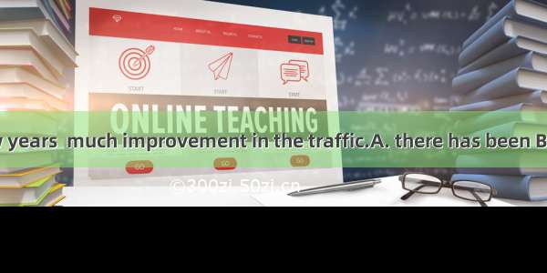 In the past few years  much improvement in the traffic.A. there has been B. there has had