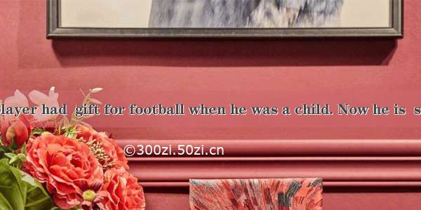 The football player had  gift for football when he was a child. Now he is  second to none