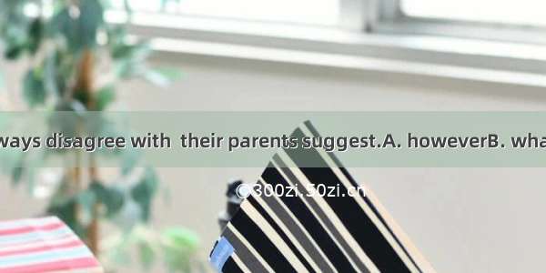 Many children always disagree with  their parents suggest.A. howeverB. whateverC. whicheve