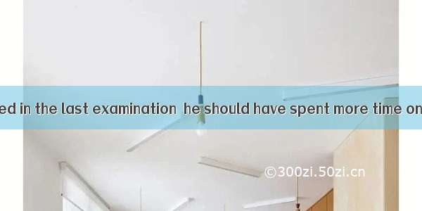 Not until he failed in the last examination  he should have spent more time on study.A. di