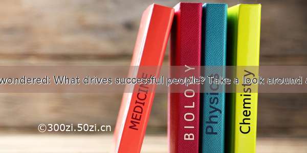 Have you ever wondered: What drives successful people? Take a look around and talk to your