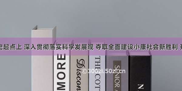 在新的历史起点上 深入贯彻落实科学发展观 夺取全面建设小康社会新胜利 开创中国特