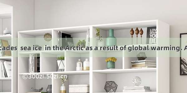 In the past decades  sea ice  in the Arctic as a result of global warming. A. had meltedB