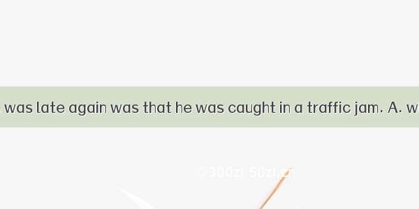 The reason  he was late again was that he was caught in a traffic jam. A. whichB. in whic