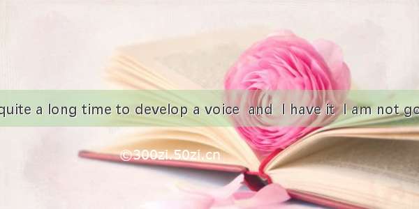 It took me quite a long time to develop a voice  and  I have it  I am not going to be sil