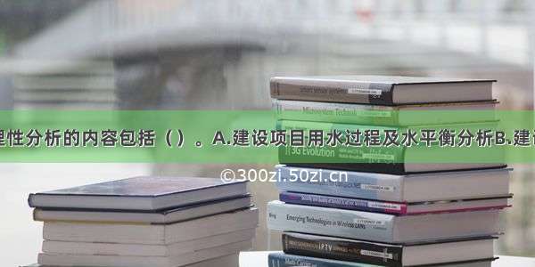 项目用水合理性分析的内容包括（）。A.建设项目用水过程及水平衡分析B.建设项目退水情