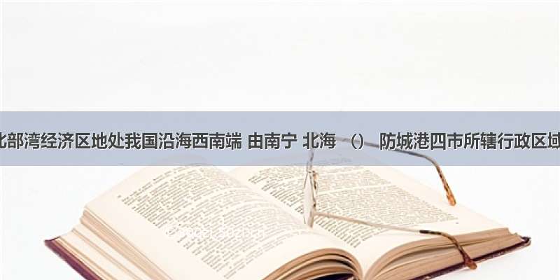 广西北部湾经济区地处我国沿海西南端 由南宁 北海 （） 防城港四市所辖行政区域和