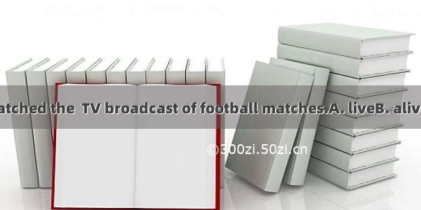 Many people watched the  TV broadcast of football matches.A. liveB. aliveC. livingD. livel