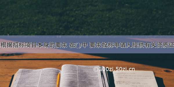 招标人可以根据招标项目本身的要求 在()中 要求投标申请人提供有关资质证明文件和业