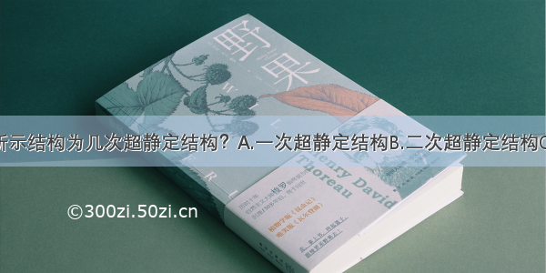 如图11-33所示结构为几次超静定结构？A.一次超静定结构B.二次超静定结构C.三次超静定