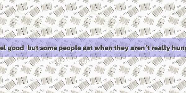 Food makes us feel good  but some people eat when they aren’t really hungry and eat to sim