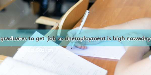 It is  challenge for graduates to get  job as unemployment is high nowadays.A. the；不填　B. a