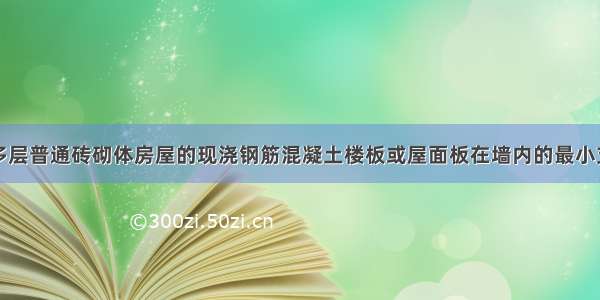 在地震区 多层普通砖砌体房屋的现浇钢筋混凝土楼板或屋面板在墙内的最小支承长度 下