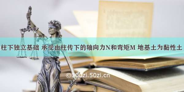 框架结构的柱下独立基础 承受由柱传下的轴向力N和弯矩M 地基土为黏性土 则地基反力