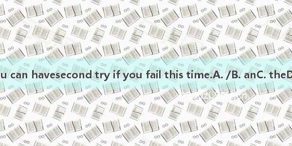 You can havesecond try if you fail this time.A. /B. anC. theD. a