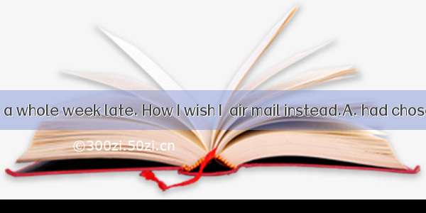 The parcel was a whole week late. How I wish I  air mail instead.A. had chosenB. would ch