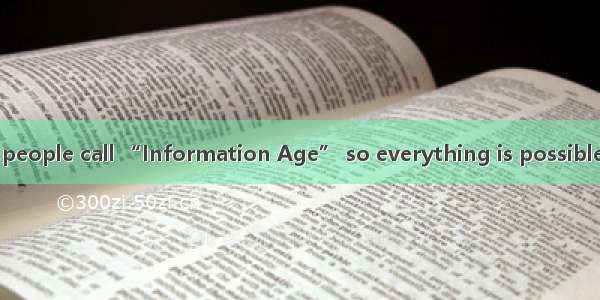 We’re living in  people call “Information Age” so everything is possible.A. whatB. thatC.
