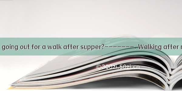 ------What about going out for a walk after supper?-------. Walking after meals is good fo