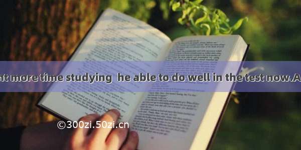 If Tom had spent more time studying  he able to do well in the test now.A. will beB. woul