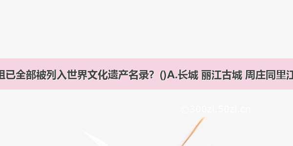 下列哪一组已全部被列入世界文化遗产名录？()A.长城 丽江古城 周庄同里江南古镇群 