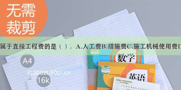 下列费用中 不属于直接工程费的是（）。A.人工费B.措施费C.施工机械使用费D.材料费ABCD