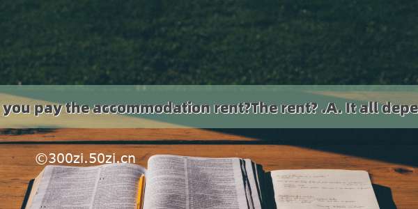 - Why didn’t you pay the accommodation rent?The rent? .A. It all depends.B. It’s up