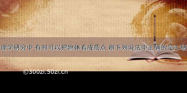 单选题在物理学研究中 有时可以把物体看成质点 则下列说法中正确的是A.研究乒乓球的