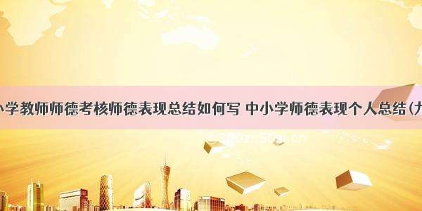 中小学教师师德考核师德表现总结如何写 中小学师德表现个人总结(九篇)