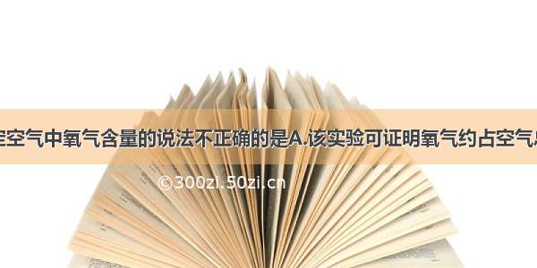 下列有关测定空气中氧气含量的说法不正确的是A.该实验可证明氧气约占空气总体积的B.实