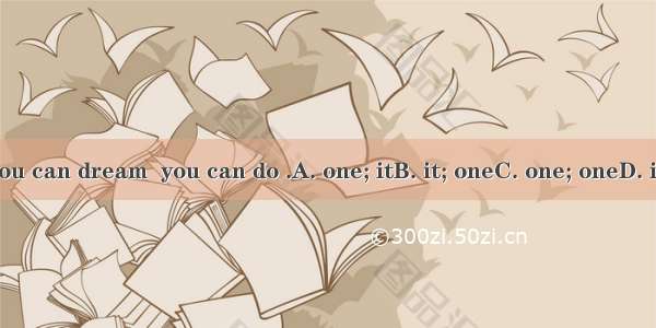 If you can dream  you can do .A. one; itB. it; oneC. one; oneD. it; it