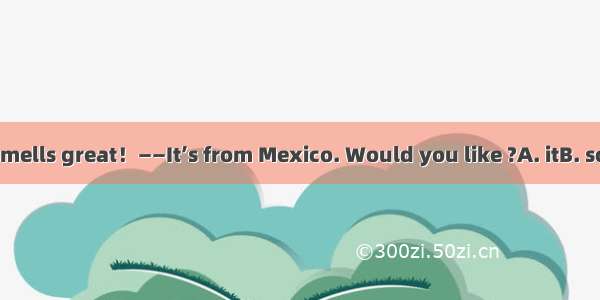 ——Your coffee smells great！——It’s from Mexico. Would you like ?A. itB. someC. thisD. littl