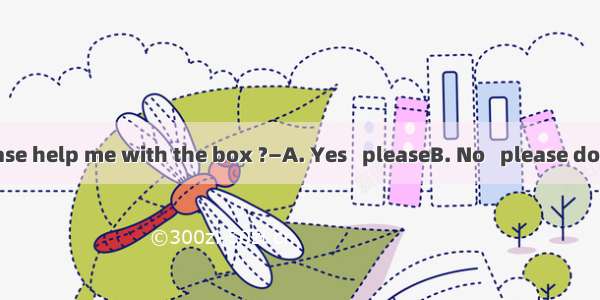 —Would you please help me with the box ?—A. Yes   pleaseB. No   please don’tC. With pleasu