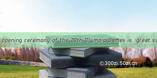 People think that  opening ceremony of the 29th Olympic Games is  great success.A. an; aB.