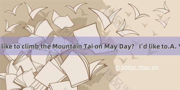 --Would you like to climb the Mountain Tai on May Day?   I’d like to.A. YesB. GreatC.