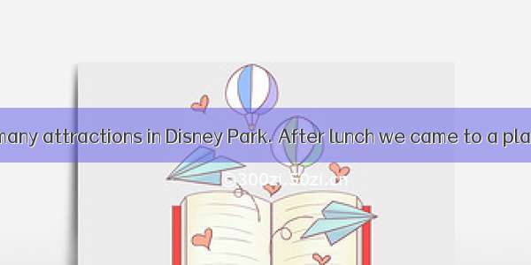 There were so many attractions in Disney Park. After lunch we came to a place   stood a bi