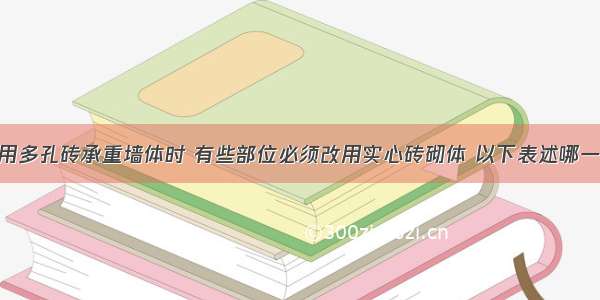 多层建筑采用多孔砖承重墙体时 有些部位必须改用实心砖砌体 以下表述哪一条不恰当?A