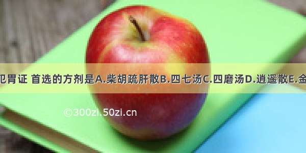 治疗呕吐肝气犯胃证 首选的方剂是A.柴胡疏肝散B.四七汤C.四磨汤D.逍遥散E.金铃子散ABCDE