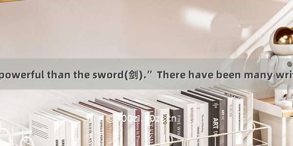 “The pen is more powerful than the sword(剑).” There have been many writers who used their