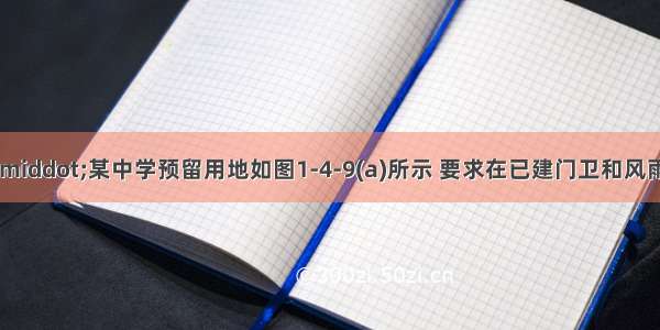 【设计条件】·某中学预留用地如图1-4-9(a)所示 要求在已建门卫和风雨操场的剩余用地