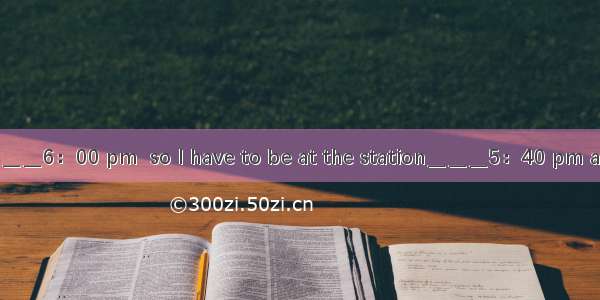 The train leaves＿＿＿6：00 pm  so I have to be at the station＿＿＿5：40 pm at the latest? A. at；