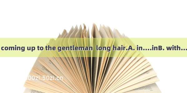 The girl  red was coming up to the gentleman  long hair.A. in….inB. with…withC. in..withD.