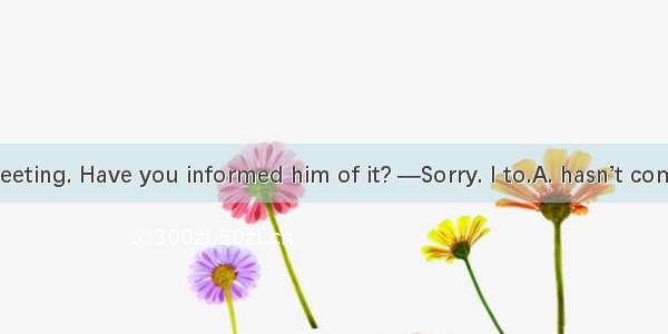 —He to the meeting. Have you informed him of it? —Sorry. I to.A. hasn’t come; am goingB.